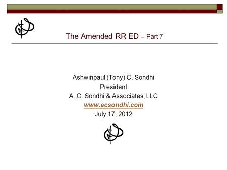 The Amended RR ED – Part 7 Ashwinpaul (Tony) C. Sondhi President A. C. Sondhi & Associates, LLC www.acsondhi.com July 17, 2012.