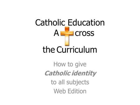 Catholic Education A cross the Curriculum