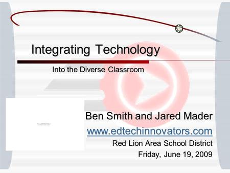 Integrating Technology Into the Diverse Classroom Ben Smith and Jared Mader www.edtechinnovators.com Red Lion Area School District Friday, June 19, 2009.