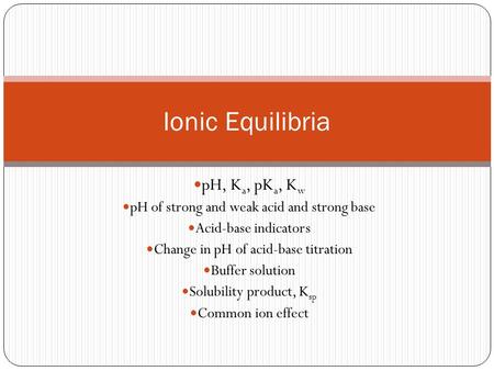 Ionic Equilibria pH, Ka, pKa, Kw