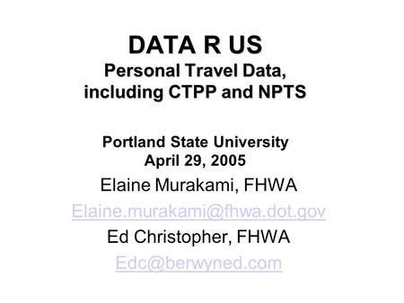 DATA R US Personal Travel Data, including CTPP and NPTS DATA R US Personal Travel Data, including CTPP and NPTS Portland State University April 29, 2005.