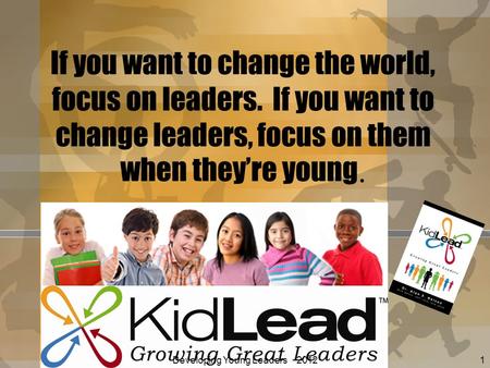 If you want to change the world, focus on leaders. If you want to change leaders, focus on them when theyre young. Developing Young Leaders 2012 Alan E.