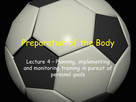 Preparation of the Body Lecture 4 – Planning, implementing and monitoring training in pursuit of personal goals.