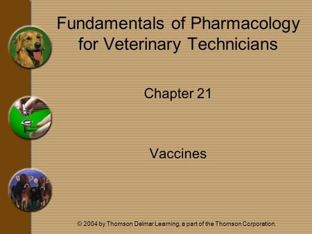 © 2004 by Thomson Delmar Learning, a part of the Thomson Corporation. Fundamentals of Pharmacology for Veterinary Technicians Chapter 21 Vaccines.