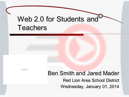 Web 2.0 for Students and Teachers Ben Smith and Jared Mader Red Lion Area School District Wednesday, January 01, 2014Wednesday, January 01, 2014Wednesday,