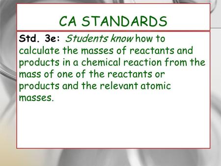 CA Standards Std. 3e: Students know how to calculate the masses of reactants and products in a chemical reaction from the mass of one of the reactants.