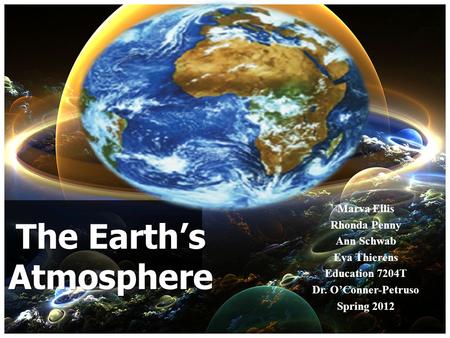 Marva Ellis Rhonda Penny Ann Schwab Eva Thierens Education 7204T Dr. OConner-Petruso Spring 2012 The Earths Atmosphere.