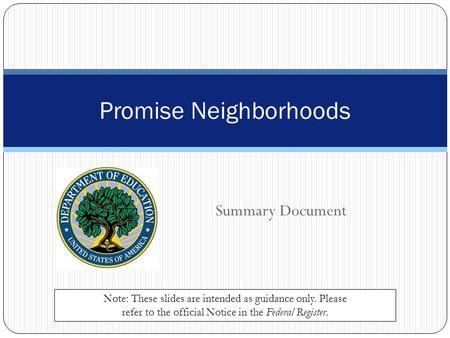 Summary Document Promise Neighborhoods Note: These slides are intended as guidance only. Please refer to the official Notice in the Federal Register.