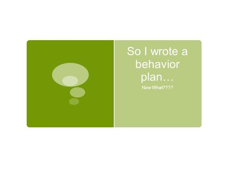 So I wrote a behavior plan… Now What????. Data Driven Collect baseline data Use data to drive decision Limit what you are collecting data on Keep it simple.