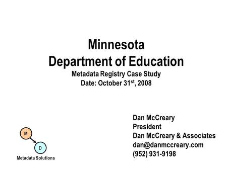 Minnesota Department of Education Metadata Registry Case Study Date: October 31 st, 2008 Dan McCreary President Dan McCreary & Associates