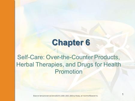 Elsevier items and derived items © 2010, 2006, 2003, 2000 by Mosby, an imprint of Elsevier Inc. 1 Chapter 6 Self-Care: Over-the-Counter Products, Herbal.