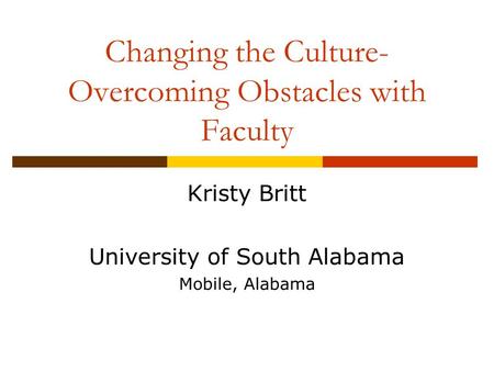 Changing the Culture- Overcoming Obstacles with Faculty Kristy Britt University of South Alabama Mobile, Alabama.