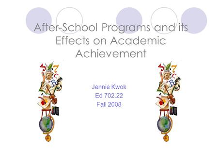 After-School Programs and its Effects on Academic Achievement Jennie Kwok Ed 702.22 Fall 2008.