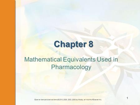 Elsevier items and derived items © 2010, 2006, 2003, 2000 by Mosby, an imprint of Elsevier Inc. 1 Chapter 8 Mathematical Equivalents Used in Pharmacology.