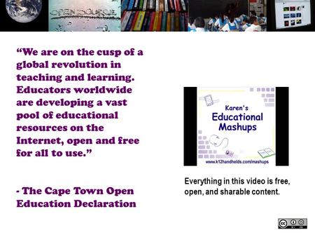 Everything in this video is free, open, and sharable content. We are on the cusp of a global revolution in teaching and learning. Educators worldwide are.
