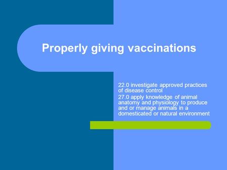 Properly giving vaccinations 22.0 investigate approved practices of disease control 27.0 apply knowledge of animal anatomy and physiology to produce and.