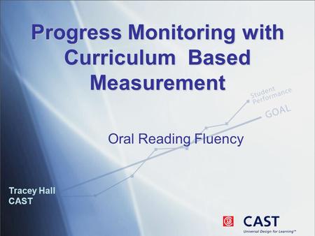 Progress Monitoring with Curriculum Based Measurement Tracey Hall CAST Oral Reading Fluency.