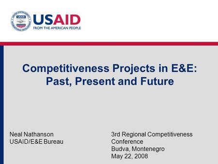 Competitiveness Projects in E&E: Past, Present and Future Neal Nathanson USAID/E&E Bureau 3rd Regional Competitiveness Conference Budva, Montenegro May.