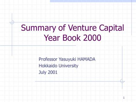 1 Summary of Venture Capital Year Book 2000 Professor Yasuyuki HAMADA Hokkaido University July 2001.