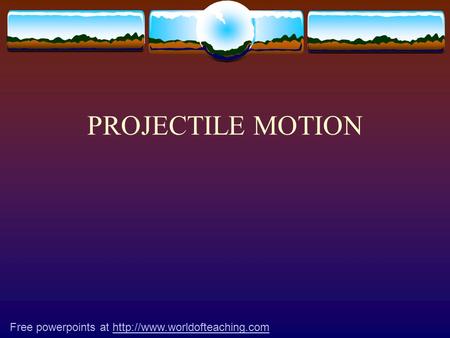 PROJECTILE MOTION Free powerpoints at http://www.worldofteaching.com.