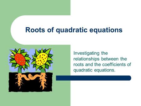 Roots of quadratic equations Investigating the relationships between the roots and the coefficients of quadratic equations.