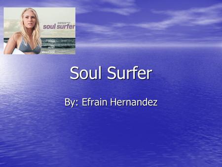 Soul Surfer By: Efrain Hernandez. Soul Surfer This movie is based on a true story This movie is based on a true story The movie was mainly about a teenage.