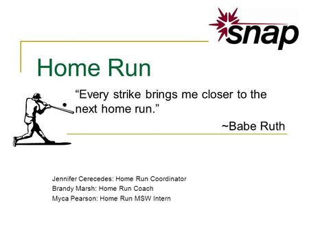 Home Run Every strike brings me closer to the next home run. ~Babe Ruth Jennifer Cerecedes: Home Run Coordinator Brandy Marsh: Home Run Coach Myca Pearson: