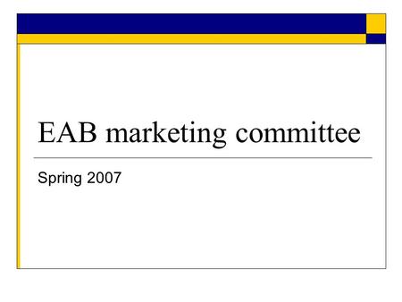 EAB marketing committee Spring 2007. Strategic Initiatives Create the brand Increase visibility to external community - Prospective students, parents,