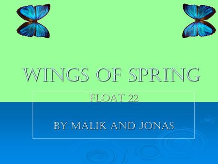 Wings of spring Float 22 By malik and jonas. Butterfly Stages A butterfly has four stages egg, larva, pupa, and adult. A butterfly has four stages egg,