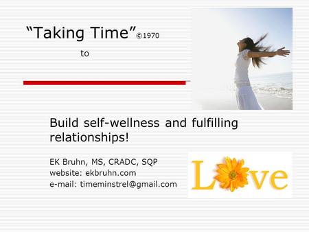 Taking Time ©1970 to Build self-wellness and fulfilling relationships! EK Bruhn, MS, CRADC, SQP website: ekbruhn.com