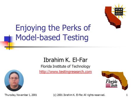 Thursday, November 1, 2001(c) 2001 Ibrahim K. El-Far. All rights reserved.1 Enjoying the Perks of Model-based Testing Ibrahim K. El-Far Florida Institute.