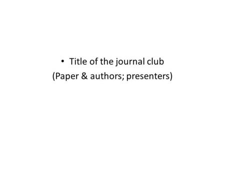 Title of the journal club (Paper & authors; presenters)