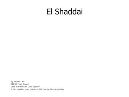 El Shaddai By: Michael Card SBECC Youth Group Used by Permission. CCLI: 2222495 ©1981 Mole End Music (Admin. by EMI Christian Music Publishing)
