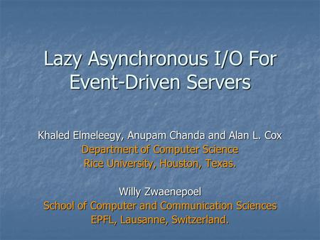 Lazy Asynchronous I/O For Event-Driven Servers Khaled Elmeleegy, Anupam Chanda and Alan L. Cox Department of Computer Science Rice University, Houston,