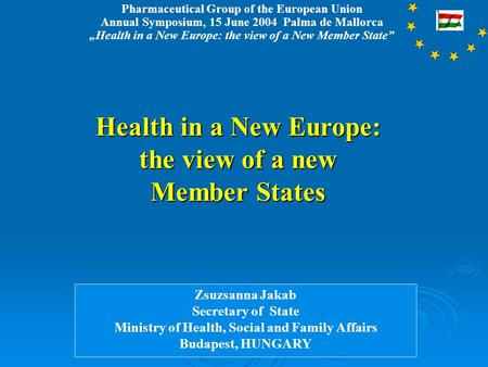 Pharmaceutical Group of the European Union Annual Symposium, 15 June 2004 Palma de Mallorca Health in a New Europe: the view of a New Member State Health.