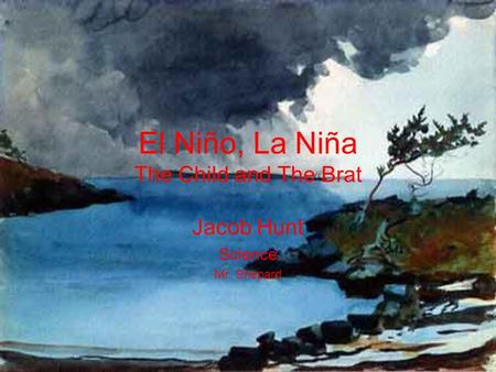 El Niño, La Niña The Child and The Brat Jacob Hunt Science Mr. Shepard.