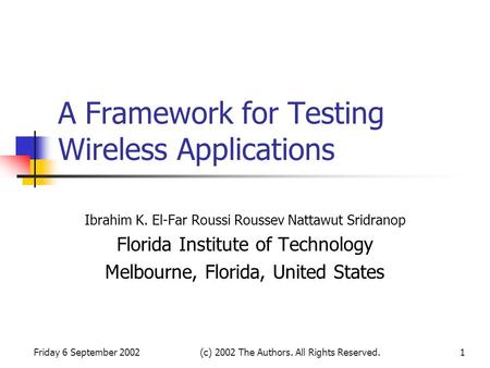 Friday 6 September 2002(c) 2002 The Authors. All Rights Reserved.1 A Framework for Testing Wireless Applications Ibrahim K. El-Far Roussi Roussev Nattawut.