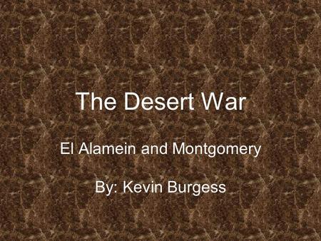 The Desert War El Alamein and Montgomery By: Kevin Burgess.