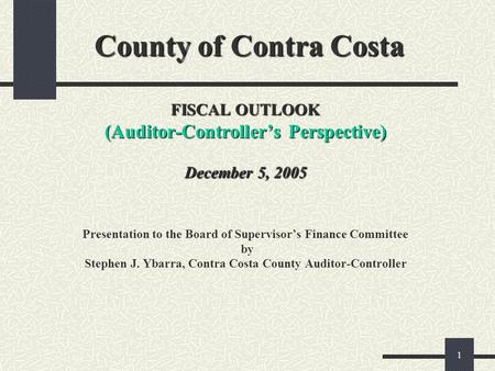 1 County of Contra Costa FISCAL OUTLOOK (Auditor-Controllers Perspective) December 5, 2005 County of Contra Costa FISCAL OUTLOOK (Auditor-Controllers Perspective)