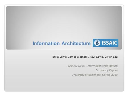 Information Architecture Erika Lewis, James Wetherill, Paul Coyle, Vivien Lau IDIA 630.085 Information Architecture Dr. Nancy Kaplan University of Baltimore,
