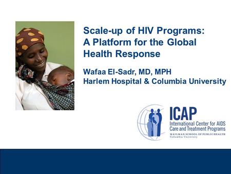 Scale-up of HIV Programs: A Platform for the Global Health Response Wafaa El-Sadr, MD, MPH Harlem Hospital & Columbia University.