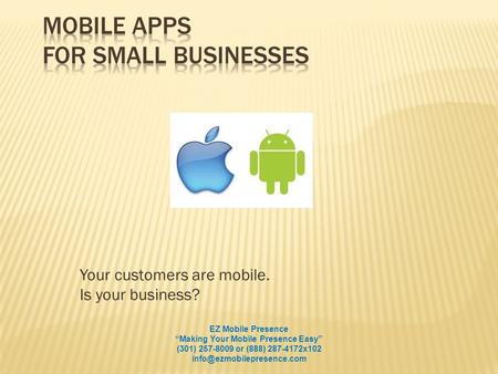 Your customers are mobile. Is your business? EZ Mobile Presence Making Your Mobile Presence Easy (301) 257-8009 or (888) 287-4172x102