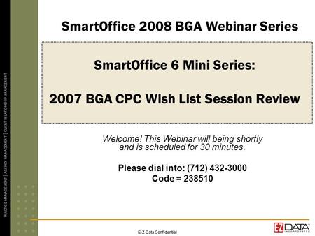 E-Z Data Confidential SmartOffice 6 Mini Series: 2007 BGA CPC Wish List Session Review Welcome! This Webinar will being shortly and is scheduled for 30.