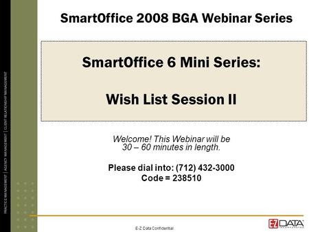 E-Z Data Confidential SmartOffice 6 Mini Series: Wish List Session II Welcome! This Webinar will be 30 – 60 minutes in length. Please dial into: (712)