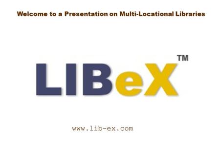 Welcome to a Presentation on Multi-Locational Libraries www.lib-ex.com.