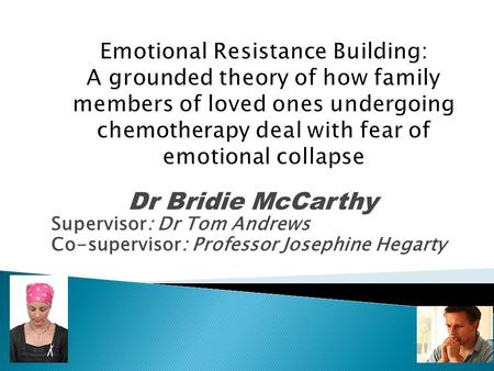 Emotional Resistance Building: A grounded theory of how family members of loved ones undergoing chemotherapy deal with fear of emotional collapse Dr Bridie.