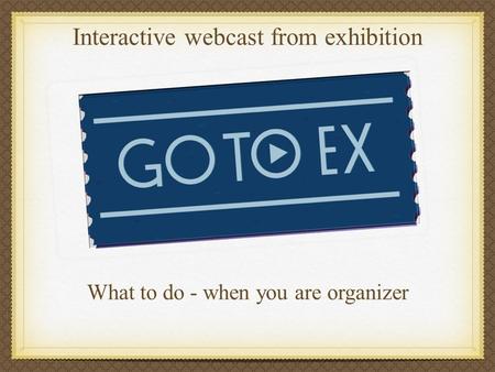 Interactive webcast from exhibition What to do - when you are organizer.