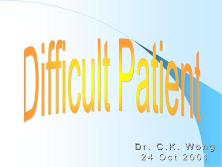 Difficult Patient Dr. C.K. Wong 24 Oct 2001.