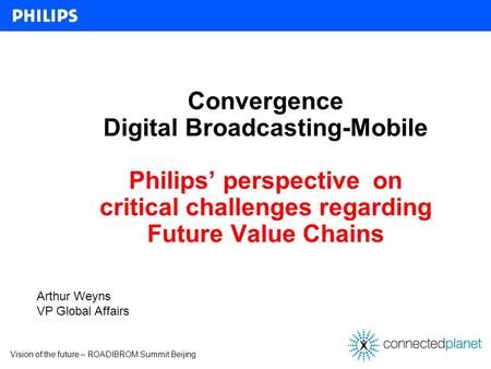 Vision of the future – ROADIBROM Summit Beijing Convergence Digital Broadcasting-Mobile Philips perspective on critical challenges regarding Future Value.