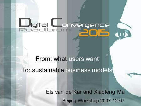 From: what users want To: sustainable business models Els van de Kar and Xiaofeng Ma Beijing Workshop 2007-12-07.